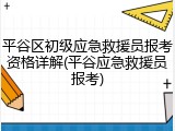 平谷区初级应急救援员报考资格详解(平谷应急救援员报考)