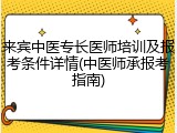 来宾中医专长医师培训及报考条件详情(中医师承报考指南)