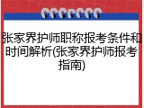 张家界护师职称报考条件和时间解析(张家界护师报考指南)