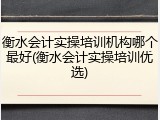 衡水会计实操培训机构哪个最好(衡水会计实操培训优选)