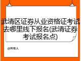 武清区证券从业资格证考试去哪里线下报名(武清证券考试报名点)