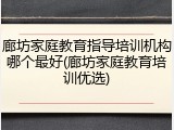 廊坊家庭教育指导培训机构哪个最好(廊坊家庭教育培训优选)