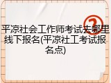 平凉社会工作师考试去哪里线下报名(平凉社工考试报名点)