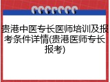贵港中医专长医师培训及报考条件详情(贵港医师专长报考)