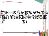 益阳一级应急救援员报考资格详解(益阳应急救援员报考)