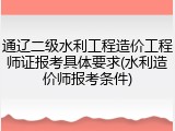 通辽二级水利工程造价工程师证报考具体要求(水利造价师报考条件)
