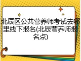 北辰区公共营养师考试去哪里线下报名(北辰营养师报名点)