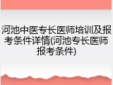 河池中医专长医师培训及报考条件详情(河池专长医师报考条件)