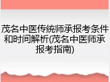 茂名中医传统师承报考条件和时间解析(茂名中医师承报考指南)