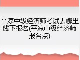 平凉中级经济师考试去哪里线下报名(平凉中级经济师报名点)