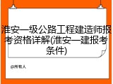 淮安一级公路工程建造师报考资格详解(淮安一建报考条件)