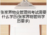 张家界物业管理师考试需要什么学历(张家界物管师学历要求)