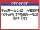 连云港一级公路工程建造师报考资格详解(港路一级建造师报考)