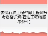 娄底石油工程咨询工程师报考资格详解(石油工程师报考条件)