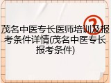 茂名中医专长医师培训及报考条件详情(茂名中医专长报考条件)