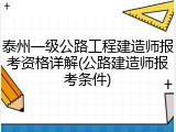 泰州一级公路工程建造师报考资格详解(公路建造师报考条件)