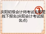 庆阳初级会计师考试去哪里线下报名(庆阳会计考试报名点)