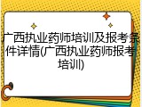 广西执业药师培训及报考条件详情(广西执业药师报考培训)