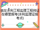 崇左水利工程监理工程师证在哪里报考(水利监理证报考点)