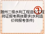 随州二级水利工程造价工程师证报考具体要求(水利造价师报考条件)