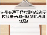 湖州交通工程检测师培训学校哪里好(湖州检测师培训优选)