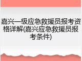 嘉兴一级应急救援员报考资格详解(嘉兴应急救援员报考条件)