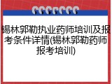 锡林郭勒执业药师培训及报考条件详情(锡林郭勒药师报考培训)