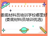 娄底材料员培训学校哪里好(娄底材料员培训优选)