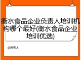 衡水食品企业负责人培训机构哪个最好(衡水食品企业培训优选)