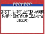 张家口法律职业资格培训机构哪个最好(张家口法考培训优选)