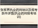 张家界执业药师培训及报考条件详情(执业药师报考培训)