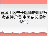 宣城中医专长医师培训及报考条件详情(中医专长报考条件)