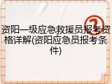 资阳一级应急救援员报考资格详解(资阳应急员报考条件)