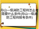 舟山一级消防工程师怎么考需要什么条件(舟山一级消防工程师报考条件)