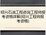 绍兴石油工程咨询工程师报考资格详解(绍兴工程师报考资格)