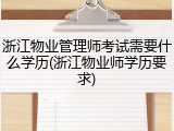 浙江物业管理师考试需要什么学历(浙江物业师学历要求)