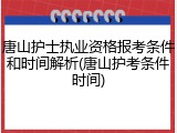 唐山护士执业资格报考条件和时间解析(唐山护考条件时间)