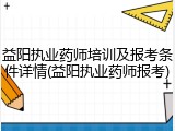 益阳执业药师培训及报考条件详情(益阳执业药师报考)