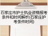石家庄市护士执业资格报考条件和时间解析(石家庄护考条件时间)