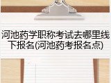 河池药学职称考试去哪里线下报名(河池药考报名点)