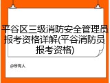 平谷区三级消防安全管理员报考资格详解(平谷消防员报考资格)