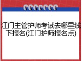 江门主管护师考试去哪里线下报名(江门护师报名点)