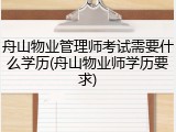 舟山物业管理师考试需要什么学历(舟山物业师学历要求)