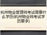 杭州物业管理师考试需要什么学历(杭州物业师考试学历要求)