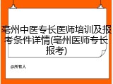 亳州中医专长医师培训及报考条件详情(亳州医师专长报考)