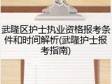 武隆区护士执业资格报考条件和时间解析(武隆护士报考指南)