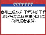 泰州二级水利工程造价工程师证报考具体要求(水利造价师报考条件)