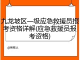九龙坡区一级应急救援员报考资格详解(应急救援员报考资格)