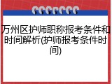 万州区护师职称报考条件和时间解析(护师报考条件时间)