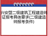 兴安盟二级建筑工程建造师证报考具体要求(二级建造师报考条件)